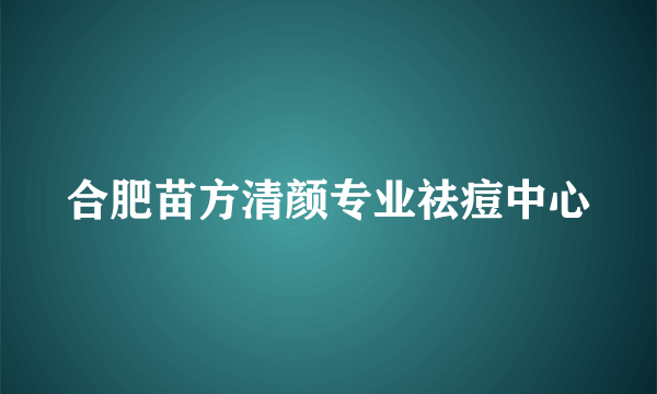 合肥苗方清颜专业祛痘中心