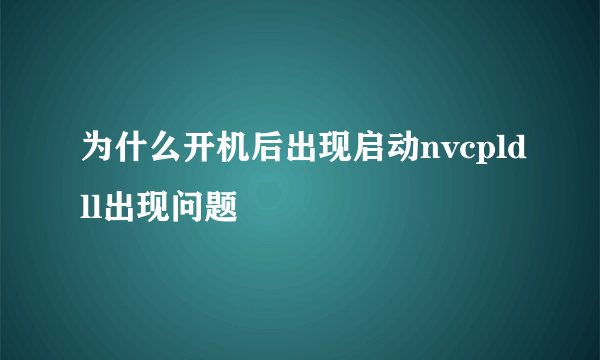 为什么开机后出现启动nvcpldll出现问题