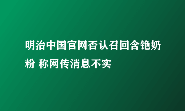 明治中国官网否认召回含铯奶粉 称网传消息不实