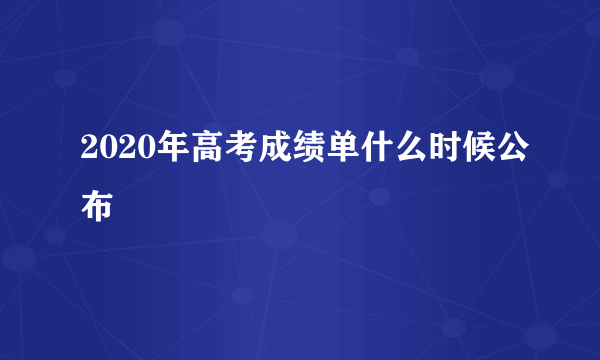 2020年高考成绩单什么时候公布