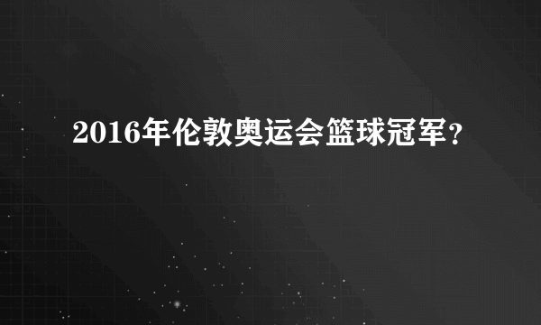 2016年伦敦奥运会篮球冠军？