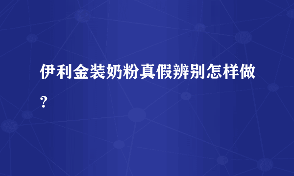 伊利金装奶粉真假辨别怎样做？