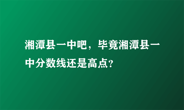 湘潭县一中吧，毕竟湘潭县一中分数线还是高点？