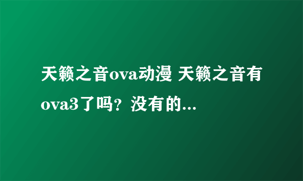 天籁之音ova动漫 天籁之音有ova3了吗？没有的话会出吗？