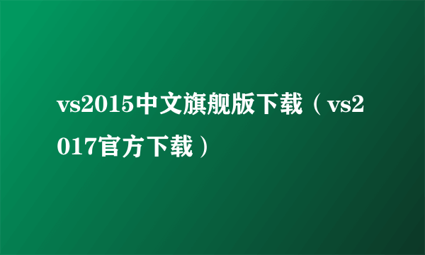 vs2015中文旗舰版下载（vs2017官方下载）