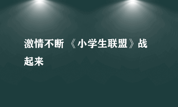 激情不断 《小学生联盟》战起来