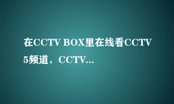 在CCTV BOX里在线看CCTV5频道，CCTV5和CCTV5 HD有什么区别？后面的高清吗？