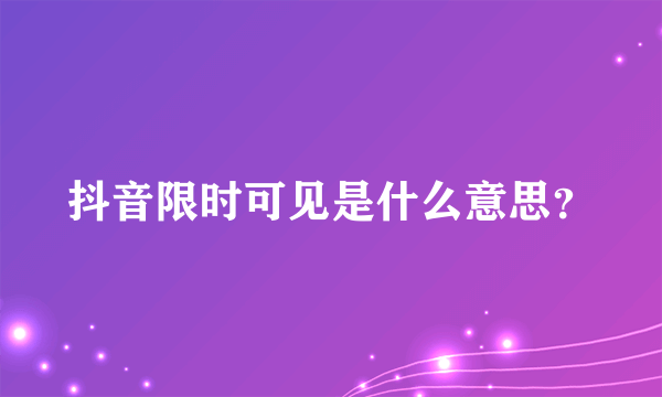 抖音限时可见是什么意思？