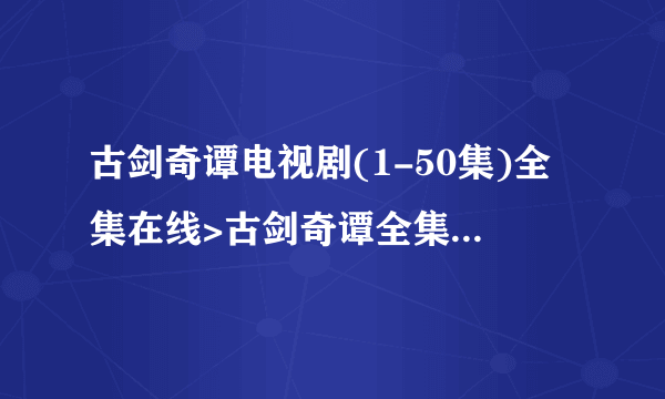 古剑奇谭电视剧(1-50集)全集在线>古剑奇谭全集搜狐观看