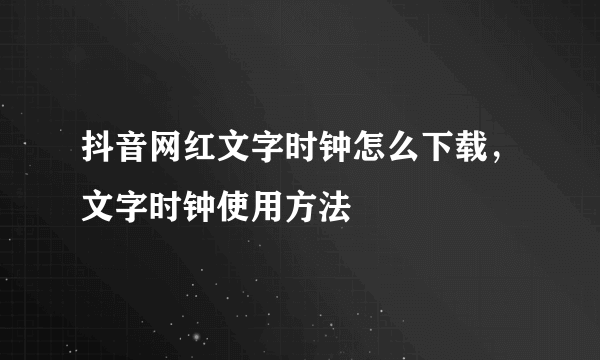 抖音网红文字时钟怎么下载，文字时钟使用方法