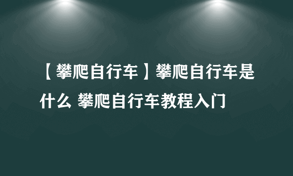 【攀爬自行车】攀爬自行车是什么 攀爬自行车教程入门