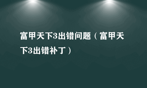 富甲天下3出错问题（富甲天下3出错补丁）