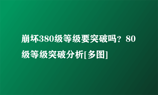 崩坏380级等级要突破吗？80级等级突破分析[多图]