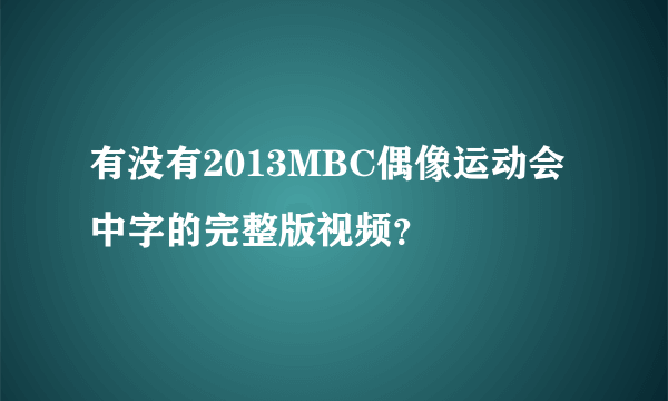 有没有2013MBC偶像运动会中字的完整版视频？