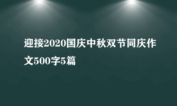 迎接2020国庆中秋双节同庆作文500字5篇