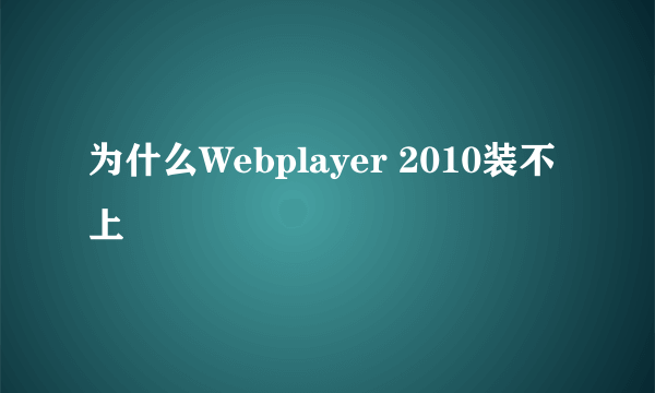 为什么Webplayer 2010装不上