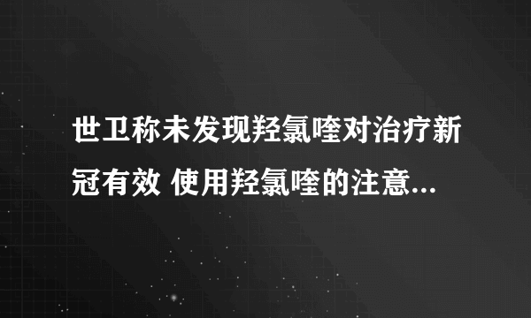 世卫称未发现羟氯喹对治疗新冠有效 使用羟氯喹的注意4个事项