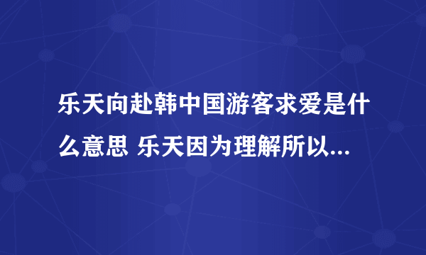 乐天向赴韩中国游客求爱是什么意思 乐天因为理解所以等待意思