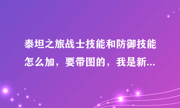 泰坦之旅战士技能和防御技能怎么加，要带图的，我是新手，看不懂带字的！