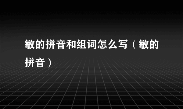 敏的拼音和组词怎么写（敏的拼音）