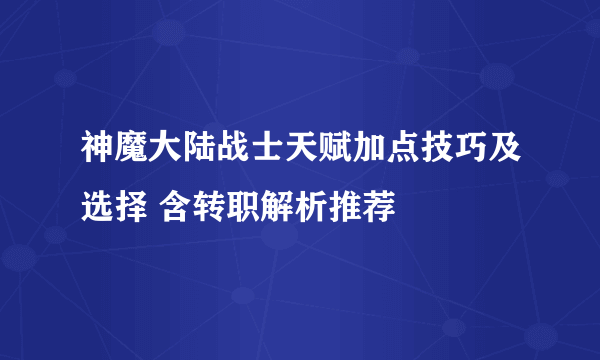 神魔大陆战士天赋加点技巧及选择 含转职解析推荐