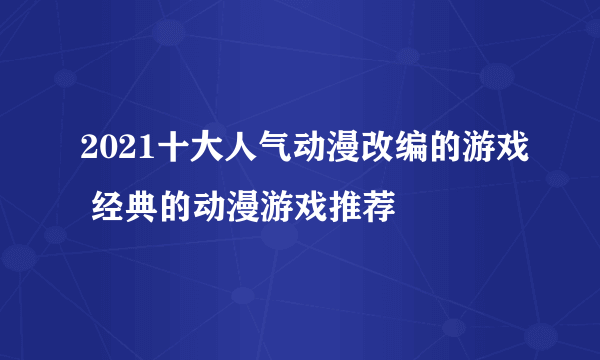 2021十大人气动漫改编的游戏 经典的动漫游戏推荐