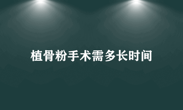 植骨粉手术需多长时间