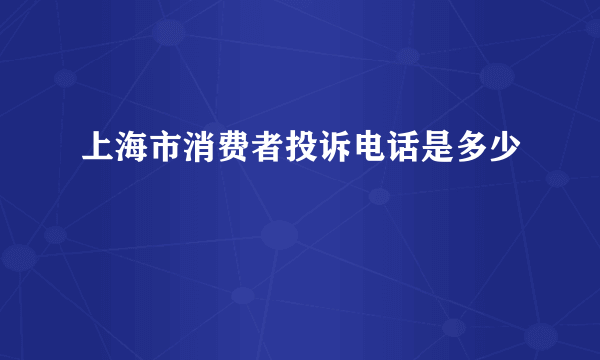 上海市消费者投诉电话是多少