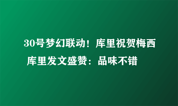 30号梦幻联动！库里祝贺梅西 库里发文盛赞：品味不错