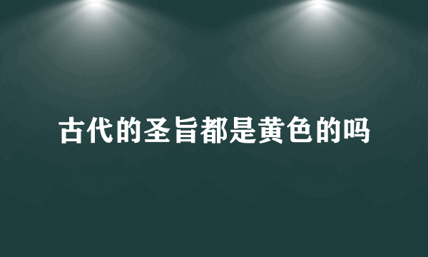 古代的圣旨都是黄色的吗