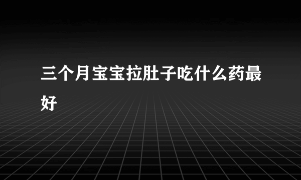 三个月宝宝拉肚子吃什么药最好