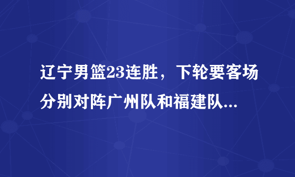 辽宁男篮23连胜，下轮要客场分别对阵广州队和福建队，辽篮能否凯旋而归？你怎么看？