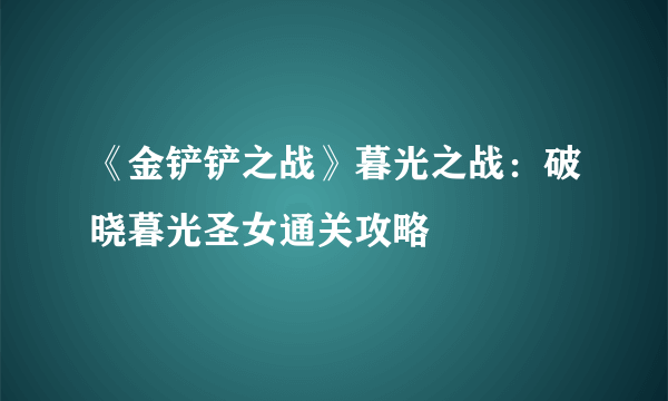 《金铲铲之战》暮光之战：破晓暮光圣女通关攻略