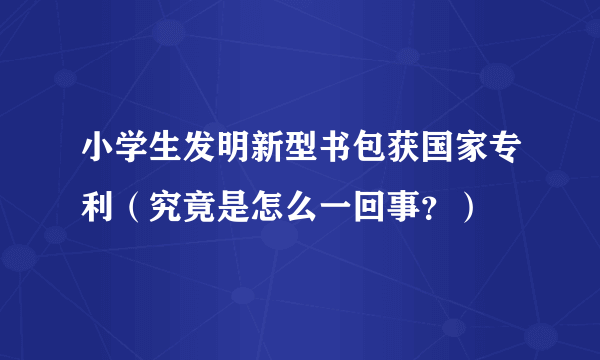 小学生发明新型书包获国家专利（究竟是怎么一回事？）