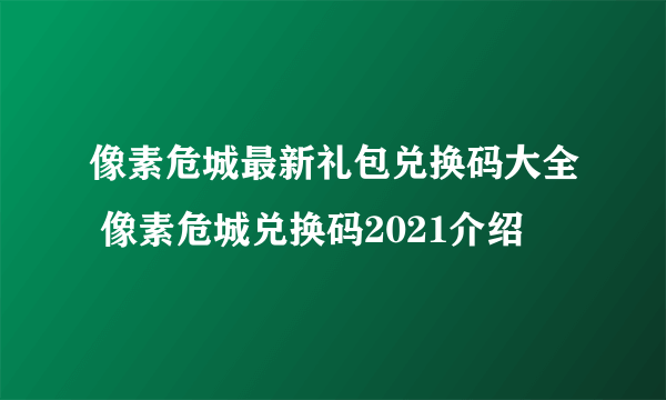 像素危城最新礼包兑换码大全 像素危城兑换码2021介绍