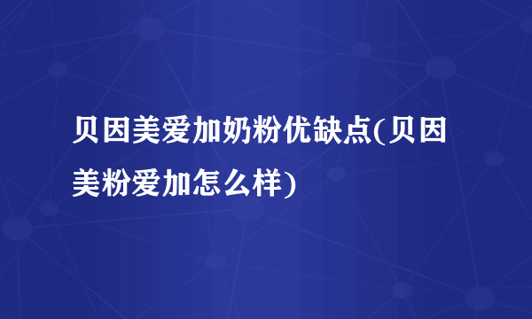 贝因美爱加奶粉优缺点(贝因美粉爱加怎么样)