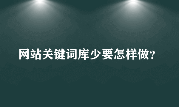 网站关键词库少要怎样做？