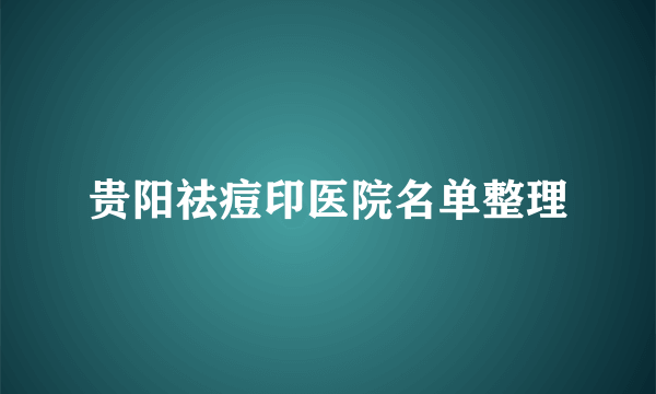 贵阳祛痘印医院名单整理