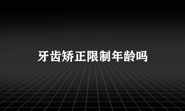 牙齿矫正限制年龄吗