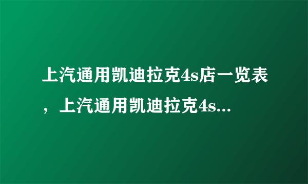 上汽通用凯迪拉克4s店一览表，上汽通用凯迪拉克4s店地址和电话查询