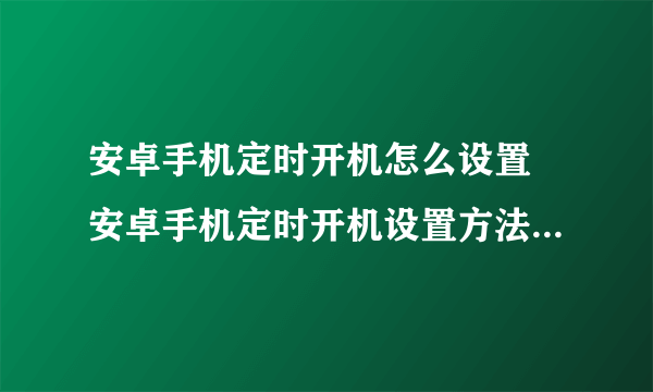 安卓手机定时开机怎么设置 安卓手机定时开机设置方法【图文步骤】