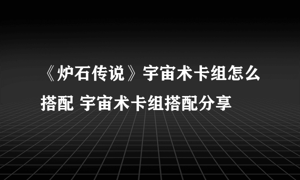 《炉石传说》宇宙术卡组怎么搭配 宇宙术卡组搭配分享