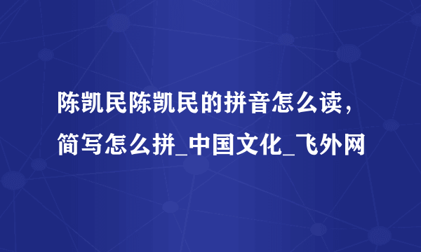 陈凯民陈凯民的拼音怎么读，简写怎么拼_中国文化_飞外网