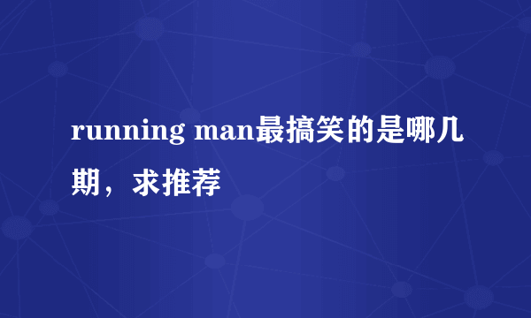 running man最搞笑的是哪几期，求推荐