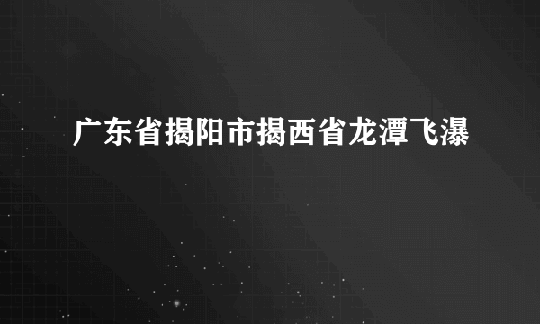 广东省揭阳市揭西省龙潭飞瀑