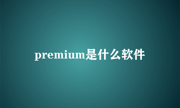 premium是什么软件