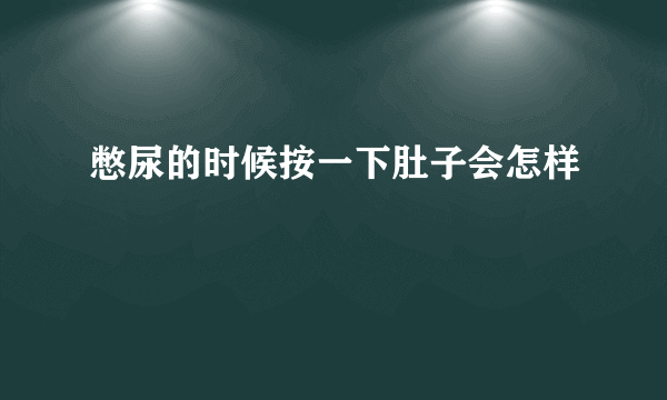 憋尿的时候按一下肚子会怎样