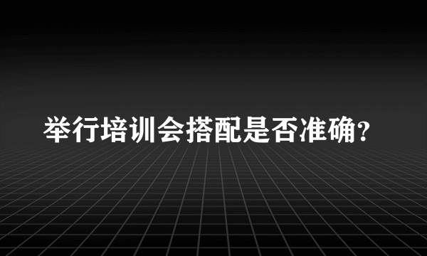 举行培训会搭配是否准确？