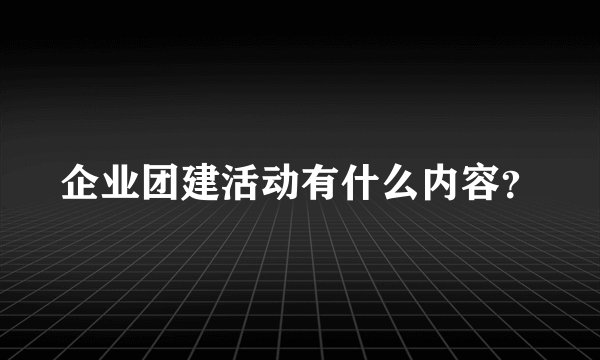 企业团建活动有什么内容？