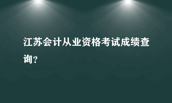 江苏会计从业资格考试成绩查询？